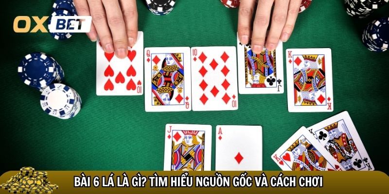 Bài 6 lá là bài gì và giới thiệu trò chơi