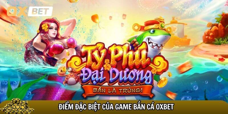 Điểm đặc biệt tạo nên sức hút của game bắn cá Oxbet