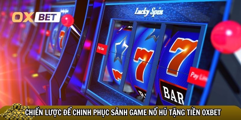 Chiến lược để chinh phục sảnh game nổ hũ tặng tiền Oxbet